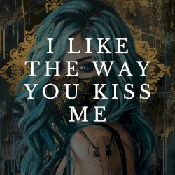 i like the way you kiss me