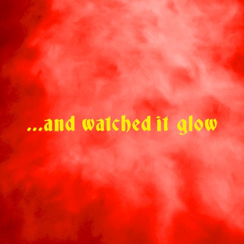 ...And Watched It Glow