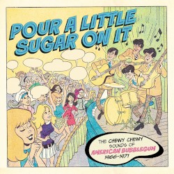 Pour a Little Sugar on It: The Chewy Chewy Sounds of American Bubblegum 1966–1971