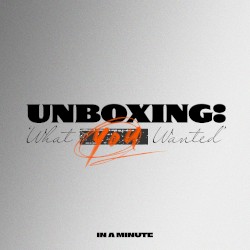 [ Unboxing: 'What You Wanted' ]