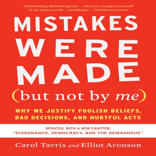 Mistakes Were Made (But Not by Me): Why We Justify Foolish Beliefs, Bad Decisions, and Hurtful Acts