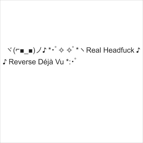 ヾ(⌐■_■)ノ♪ *･ﾟ✧ ✧ﾟ*ヽReal Headfuck ♪ *♪ Reverse Déjà Vu *:･ﾟ