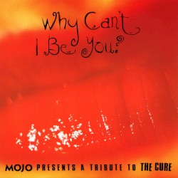 Why Can’t I Be You? Mojo Presents: A Tribute to The Cure