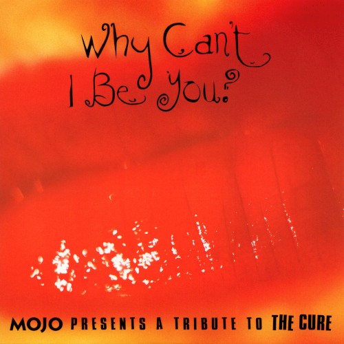 Why Can’t I Be You? Mojo Presents: A Tribute to The Cure