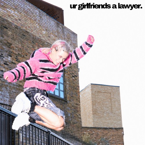 Ur Girlfriend’s a Lawyer