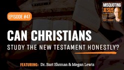 Misquoting Jesus with Bart Ehrman #47, “Can Christians Study the New Testament Honestly?”