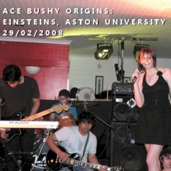 Ace Bushy Origins: Einsteins, Aston University: 29/02/2008