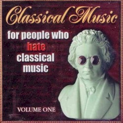 Classical Music for People Who Hate Classical Music, Volume 1