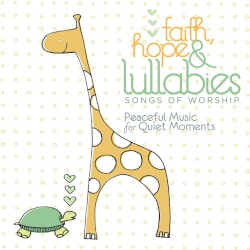 Faith, Hope & Lullabies:Songs of Worship - Peaceful Music for Quiet Moments