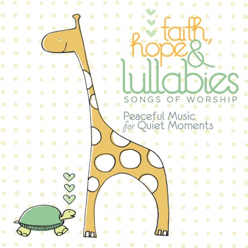 Faith, Hope & Lullabies:Songs of Worship - Peaceful Music for Quiet Moments