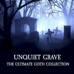 Unquiet Grave: The Ultimate Goth Collection