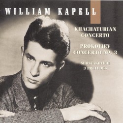 William Kapell Edition, Vol. 4: Khachaturian: Concerto / Prokofiev: Concerto no. 3 / Shostakovich: 3 Preludes