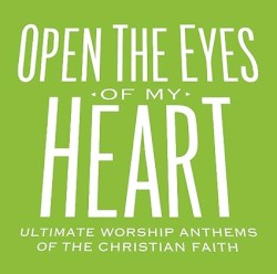 Open the Eyes of My Heart: Ultimate Worship Anthems of the Christian Faith