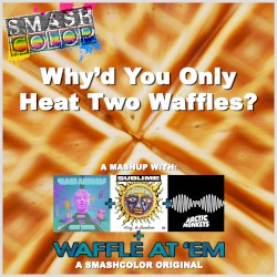 Why’d You Only Heat Two Waffles? (Glass Animals vs. Sublime vs. Arctic Monkeys vs. Smashcolor)