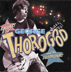 The Baddest of George Thorogood and the Destroyers