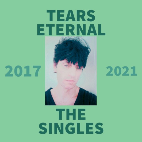 Tears Eternal: The Singles 2017 - 2021