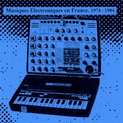 Musiques Electroniques En France 1974-1984 Vol. 1