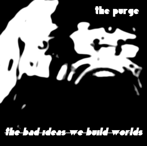 The Bad Ideas We Build Worlds