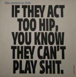 Oslo Jazzfestival 2008: If They Act Too Hip, You Know They Can't Play Shit.