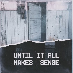 Until It All Makes Sense