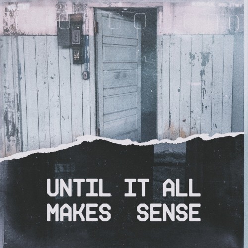 Until It All Makes Sense