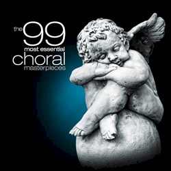 The 99 Most Essential Choral Masterpieces