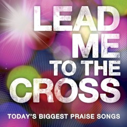 Lead Me to the Cross: Today's Biggest Praise Songs