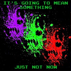 It's going to mean something, just not now