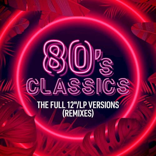 80’s Classics: The Full 12"/LP Versions (Remixes)