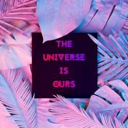 The Universe Is Ours