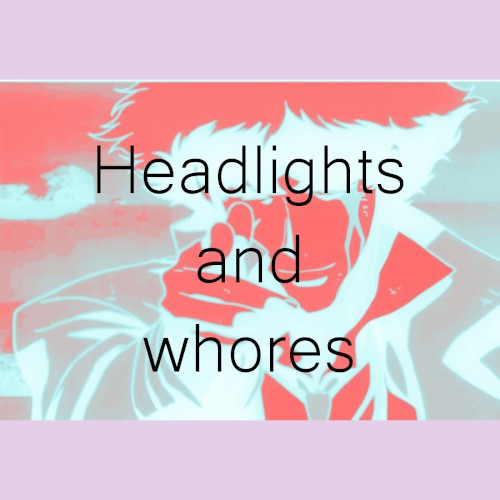 Headlights and Whores