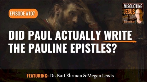 Misquoting Jesus with Bart Ehrman #107, “Did Paul Actually Write the Pauline Epistles?”
