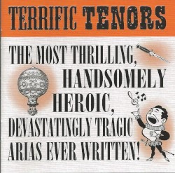 Terrific Tenors: The Most Thrilling, Handsomely Heroic, Devastatingly Tragic Arias Ever Written!