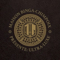 Maison Binga-Chimpoix Présente: Ultra Luxe