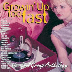 Growin’ Up Too Fast: The Girl Group Anthology
