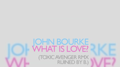 What Is Love? (The Toxic Avenger RMX ruined by b.)