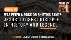 Misquoting Jesus with Bart Ehrman #75, “Was Peter a Rock or Shifting Sand? Jesus' Closest Disciple in History and Legend.”