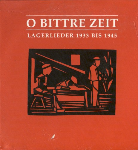 O bittre Zeit: Lagerlieder 1933 bis 1945