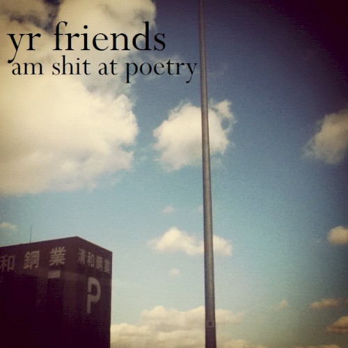 yr friends am shit at poetry