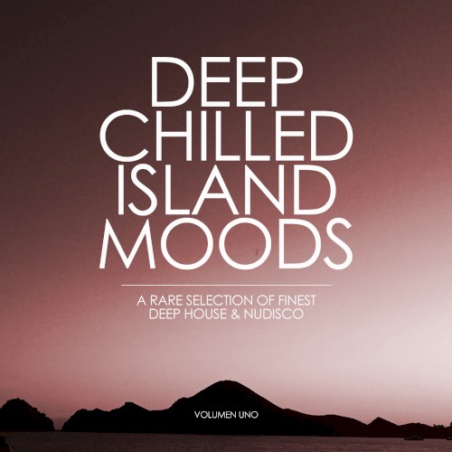Deep Chilled Island Moods: A Rare Selection of Finest Deep House and Nu‐Disco, Volumen Uno