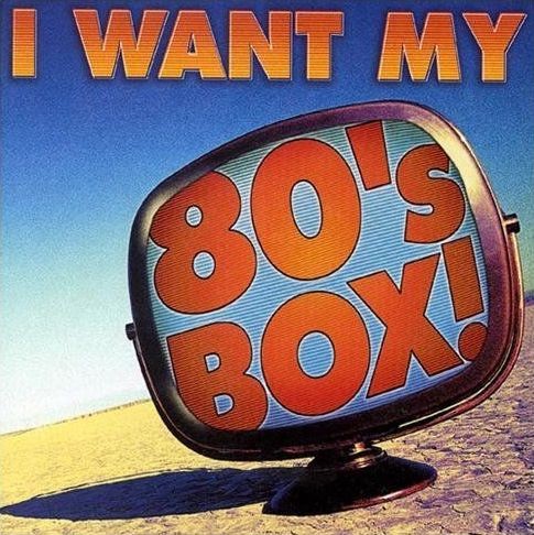 I Want My 80’s Box!