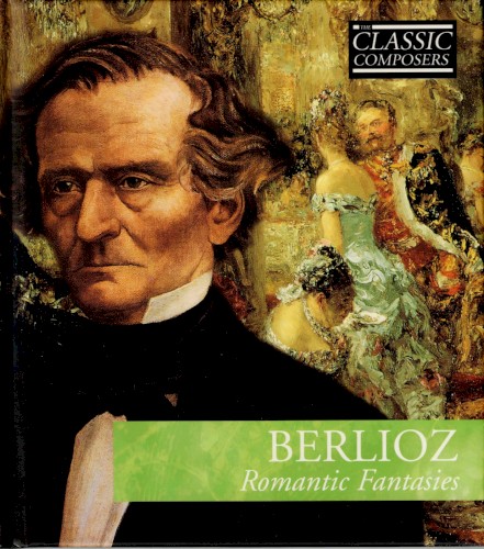 Berlioz: Romantic Fantasies (The Classic Composers – Early Romantic 9)