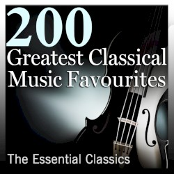 200 Greatest Classical Music Favourites: The Essential Classics