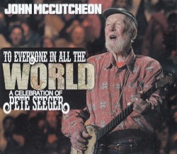 To Everyone In All The World: A Celebration Of Pete Seeger