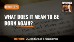 Misquoting Jesus With Bart Ehrman #122, “What Does It Mean to Be Born Again?”