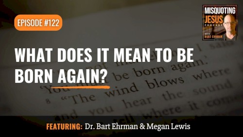 Misquoting Jesus With Bart Ehrman #122, “What Does It Mean to Be Born Again?”