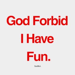 God Forbid I Have Fun.