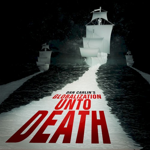 Dan Carlin's Hardcore History #32, “Globalization Unto Death”