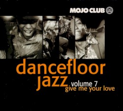 Mojo Club Presents: Dancefloor Jazz, Volume 7: Give Me Your Love