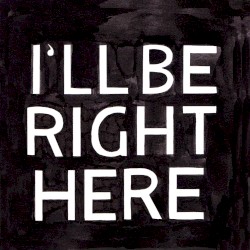I'll Be Right Here